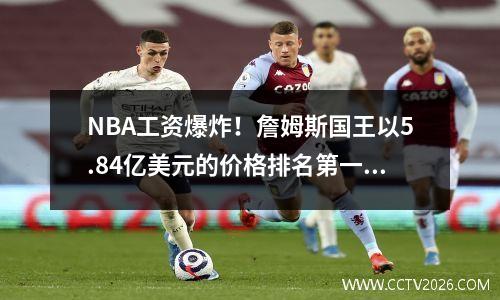 NBA工资爆炸！詹姆斯国王以5.84亿美元的价格排名第一，布克签下了前三名合同