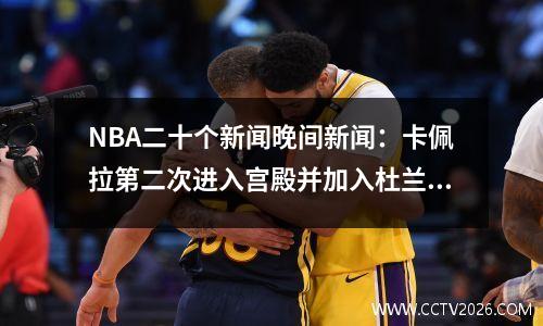 NBA二十个新闻晚间新闻：卡佩拉第二次进入宫殿并加入杜兰特