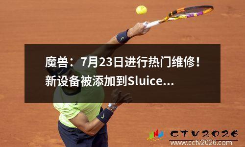 魔兽：7月23日进行热门维修！新设备被添加到Sluice操作中！终于掌握了全能项链