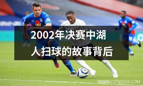 2002年决赛中湖人扫球的故事背后
