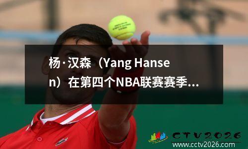 杨·汉森（Yang Hansen）在第四个NBA联赛赛季有些疲倦，三个暴露的问题需要紧急改善