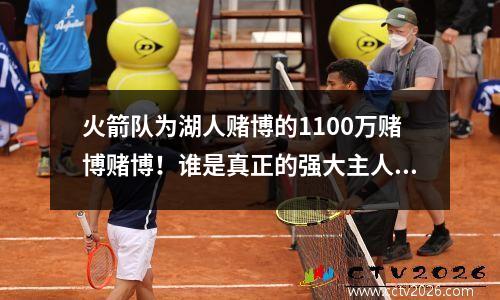 火箭队为湖人赌博的1100万赌博赌博！谁是真正的强大主人？
