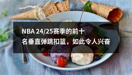 NBA 24/25赛季的前十名垂直弹跳扣篮，如此令人兴奋