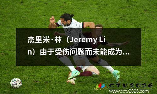 杰里米·林（Jeremy Lin）由于受伤问题而未能成为超级巨星。看看林林在疯狂时期的表现