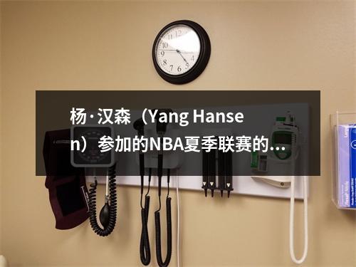 杨·汉森（Yang Hansen）参加的NBA夏季联赛的起源是什么？