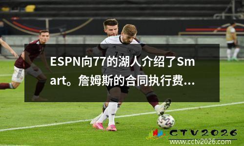 ESPN向77的湖人介绍了Smart。詹姆斯的合同执行费用是获得罚球