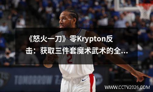 《怒火一刀》零Krypton反击：获取三件套魔术武术的全部指南！