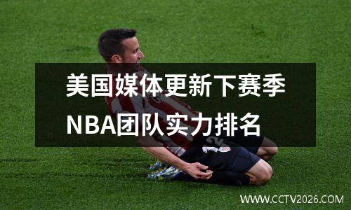 美国媒体更新下赛季NBA团队实力排名