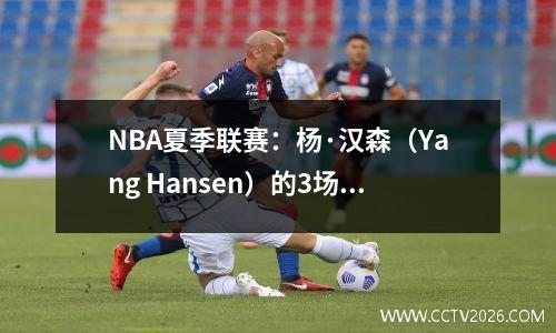 NBA夏季联赛：杨·汉森（Yang Hansen）的3场“波肖特”（Boshot）阻止了罚球区，我是我领土的决定