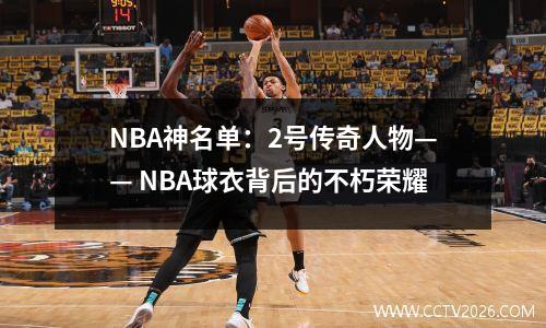 NBA神名单：2号传奇人物—— NBA球衣背后的不朽荣耀