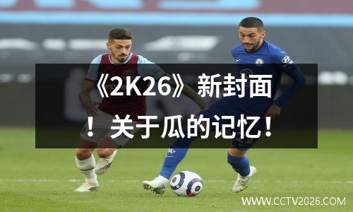 《2K26》新封面！关于瓜的记忆！