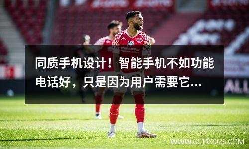 同质手机设计！智能手机不如功能电话好，只是因为用户需要它们吗？