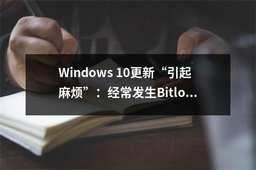 Windows 10更新“引起麻烦”：经常发生Bitlocker恢复问题