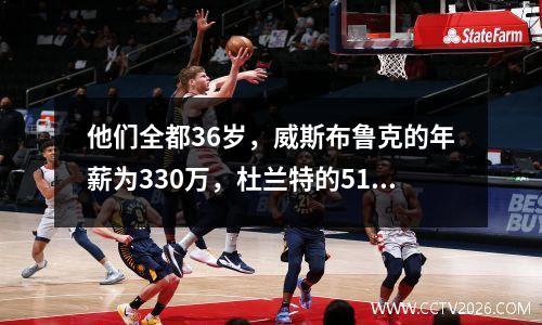他们全都36岁，威斯布鲁克的年薪为330万，杜兰特的5117万，库里的冠军
