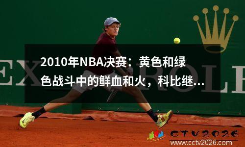 2010年NBA决赛：黄色和绿色战斗中的鲜血和火，科比继续用偏执狂写传奇
