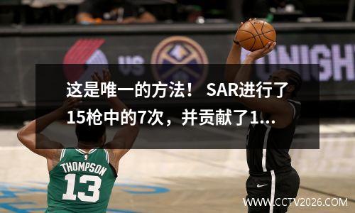 这是唯一的方法！ SAR进行了15枪中的7次，并贡献了16分，12个篮板和8个盖帽，具有正值和负值+ 16最高