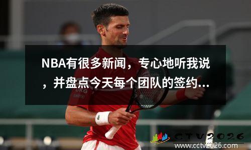 NBA有很多新闻，专心地听我说，并盘点今天每个团队的签约结果