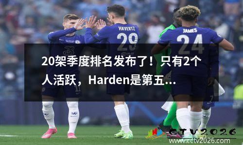 20架季度排名发布了！只有2个人活跃，Harden是第五，黏土是14