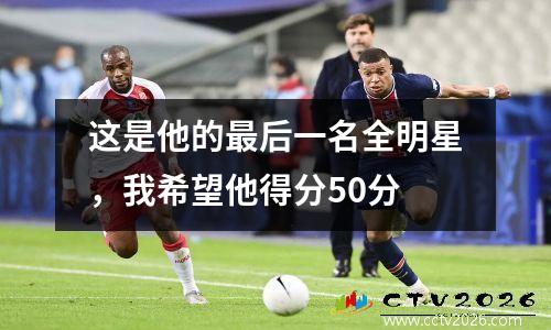 这是他的最后一名全明星，我希望他得分50分
