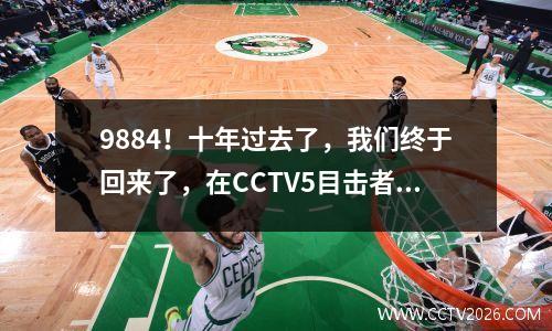 9884！十年过去了，我们终于回来了，在CCTV5目击者的决赛中面对澳大利亚！