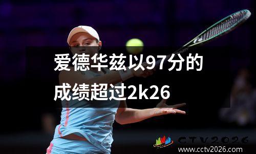 爱德华兹以97分的成绩超过2k26