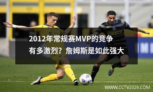 2012年常规赛MVP的竞争有多激烈？詹姆斯是如此强大