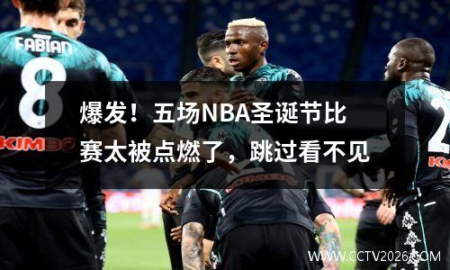 爆发！五场NBA圣诞节比赛太被点燃了，跳过看不见