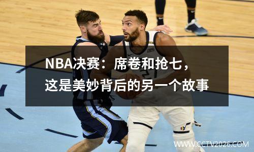 NBA决赛：席卷和抢七，这是美妙背后的另一个故事