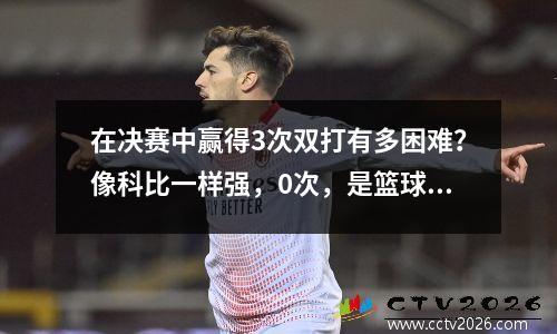 在决赛中赢得3次双打有多困难？像科比一样强，0次，是篮球之神，但这个人赢了11次