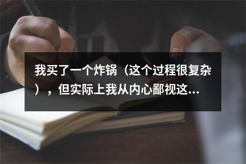 我买了一个炸锅（这个过程很复杂），但实际上我从内心鄙视这件事