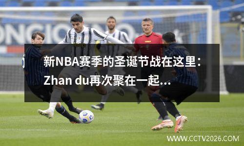 新NBA赛季的圣诞节战在这里：Zhan du再次聚在一起，库里遇到了新星