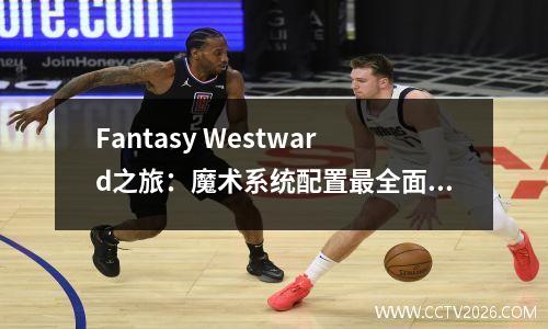 Fantasy Westward之旅：魔术系统配置最全面的策略。如果您投资10,000元，可以在任务中侧身行走！