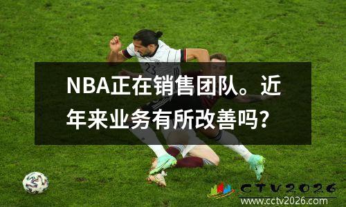 NBA正在销售团队。近年来业务有所改善吗？