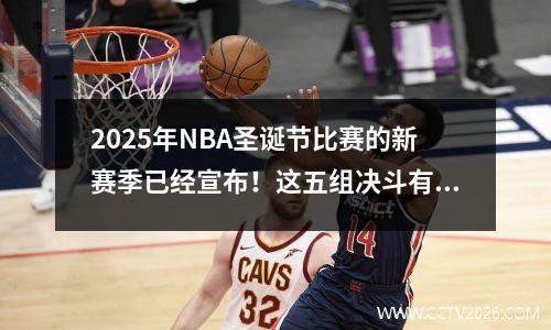 2025年NBA圣诞节比赛的新赛季已经宣布！这五组决斗有自己的亮点，交通直接满