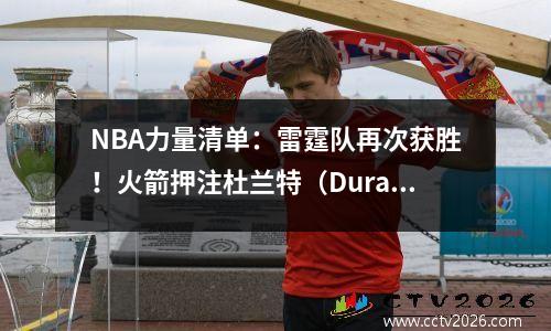 NBA力量清单：雷霆队再次获胜！火箭押注杜兰特（Durant）震惊整个联盟