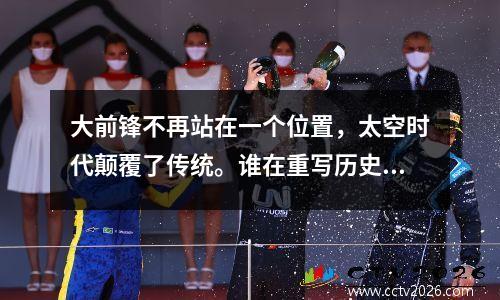 大前锋不再站在一个位置，太空时代颠覆了传统。谁在重写历史？