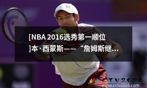 [NBA 2016选秀第一顺位]本·西蒙斯——“詹姆斯继任者”