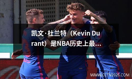 凯文·杜兰特（Kevin Durant）是NBA历史上最好的小前锋，首先，詹姆斯在名单上