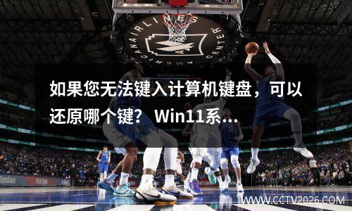 如果您无法键入计算机键盘，可以还原哪个键？ Win11系统学会了解决问题的技巧！