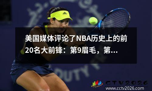 美国媒体评论了NBA历史上的前20名大前锋：第9眉毛，第五封信，加内特超过了国王