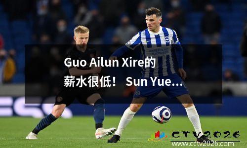 Guo Ailun Xire的薪水很低！ Sun Yue和Li Gen获得高薪，外国家庭成为CBA高薪
