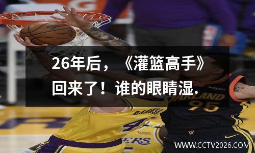 26年后，《灌篮高手》回来了！谁的眼睛湿.