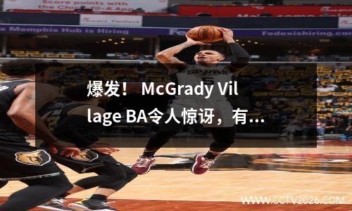 爆发！ McGrady Village BA令人惊讶，有30,000名粉丝沸腾了
