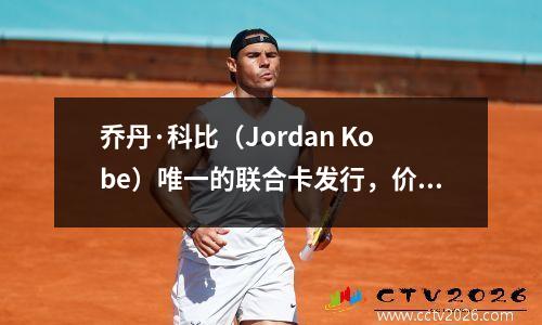 乔丹·科比（Jordan Kobe）唯一的联合卡发行，价值4000万，是NBA历史上最昂贵的星级卡