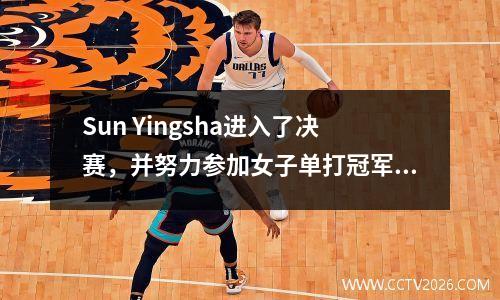 Sun Yingsha进入了决赛，并努力参加女子单打冠军！ 41 Shi Xunyao，CCTV Live Broadcast