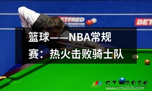 篮球——NBA常规赛：热火击败骑士队