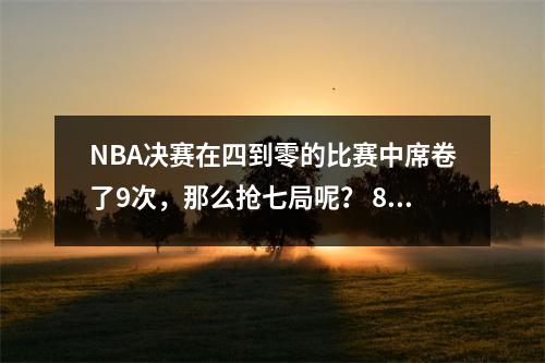 NBA决赛在四到零的比赛中席卷了9次，那么抢七局呢？ 80年中有8次
