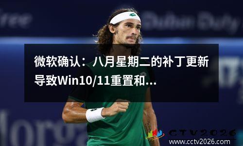 微软确认：八月星期二的补丁更新导致Win10/11重置和恢复功能的问题