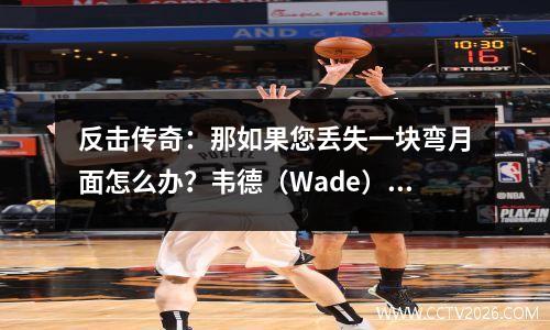 反击传奇：那如果您丢失一块弯月面怎么办？韦德（Wade）用三个锦标赛拍打医疗预言