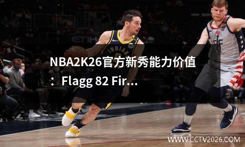 NBA2K26官方新秀能力价值：Flagg 82 First，Harper 78，Yang Hansen错过了70中的前十名